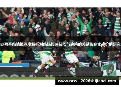 欧冠赛前情报深度解析对临场投注技巧与决策的关键影响实战价值研究 欧冠赛前情报深度解析对临场投注技巧与决策的关键影响实战价值研究