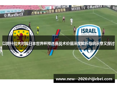 以阿什拉夫对阵日本世界杯预选赛战术价值深度解析与启示意义探讨