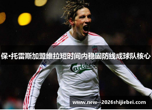 保·托雷斯加盟维拉短时间内稳固防线成球队核心