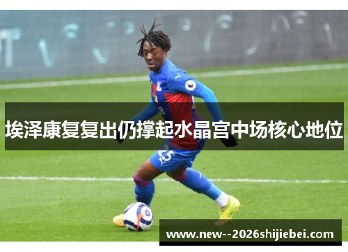 埃泽康复复出仍撑起水晶宫中场核心地位