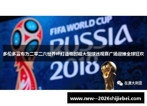 多伦多宣布为二零二六世界杯打造临时超大型球迷观赛广场迎接全球狂欢 多伦多宣布为二零二六世界杯打造临时超大型球迷观赛广场迎接全球狂欢