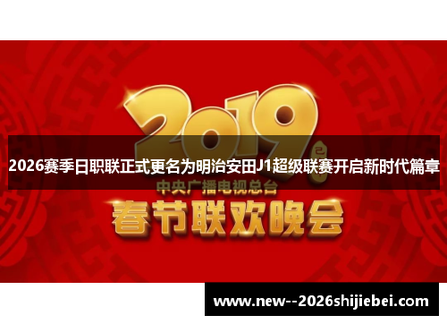 2026赛季日职联正式更名为明治安田J1超级联赛开启新时代篇章