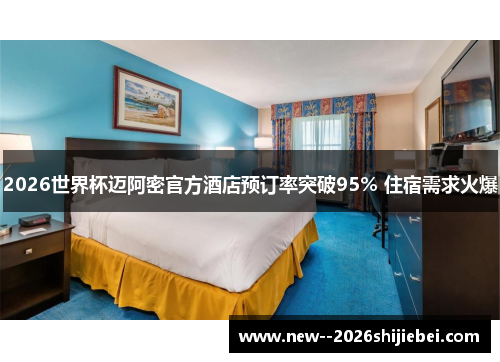 2026世界杯迈阿密官方酒店预订率突破95% 住宿需求火爆 2026世界杯迈阿密官方酒店预订率突破95% 住宿需求火爆