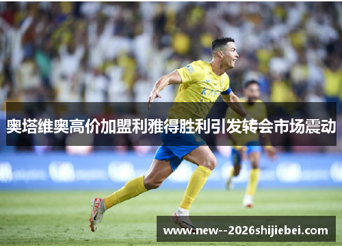 奥塔维奥高价加盟利雅得胜利引发转会市场震动