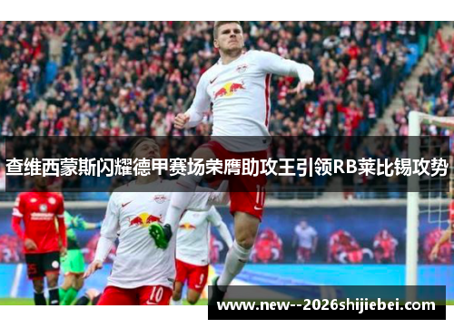 查维西蒙斯闪耀德甲赛场荣膺助攻王引领RB莱比锡攻势