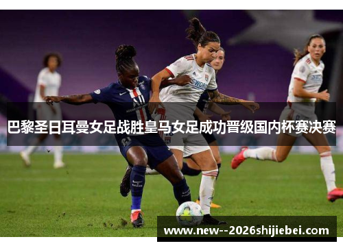 巴黎圣日耳曼女足战胜皇马女足成功晋级国内杯赛决赛