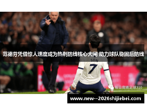 范德芬凭借惊人速度成为热刺防线核心大闸 助力球队稳固后防线