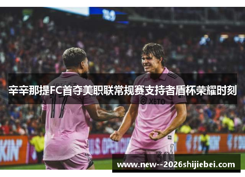 辛辛那提FC首夺美职联常规赛支持者盾杯荣耀时刻