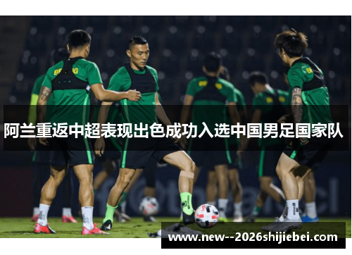 阿兰重返中超表现出色成功入选中国男足国家队 阿兰重返中超表现出色成功入选中国男足国家队