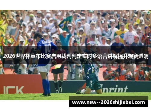 2026世界杯宣布比赛启用裁判判定实时多语言讲解提升观赛透明 2026世界杯宣布比赛启用裁判判定实时多语言讲解提升观赛透明