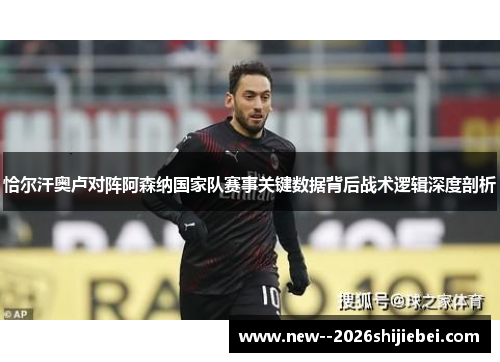 恰尔汗奥卢对阵阿森纳国家队赛事关键数据背后战术逻辑深度剖析 恰尔汗奥卢对阵阿森纳国家队赛事关键数据背后战术逻辑深度剖析
