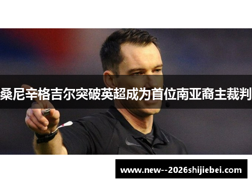 桑尼辛格吉尔突破英超成为首位南亚裔主裁判 桑尼辛格吉尔突破英超成为首位南亚裔主裁判