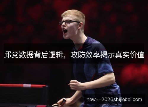 邱党数据背后逻辑，攻防效率揭示真实价值
